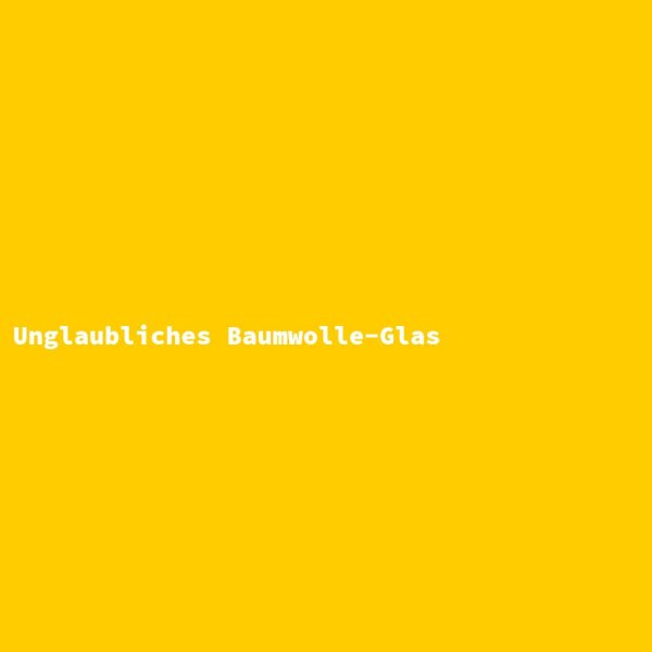 Unglaubliches Baumwolle-Glas