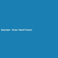 Enormer Glas-Ventilator