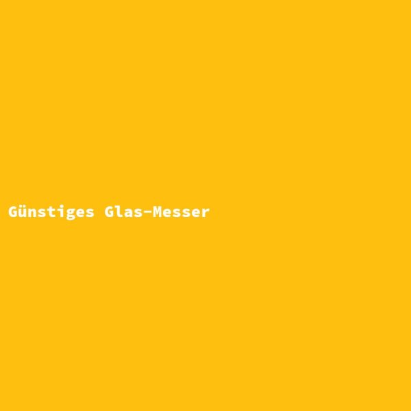 G&uuml;nstiges Glas-Messer