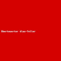 &Uuml;berteuerter Glas-Teller