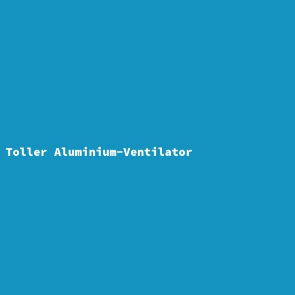 Toller Aluminium-Ventilator